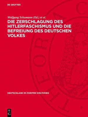 Wolfgang Schumann, Olaf Groehler, Wolfgang Bleyer - Die Zerschlagung Des Hitlerfaschismus Und Die Befreiung Des Deutschen Volkes: (Juni 1944 Bis Zum 8. Mai 1945), Inbunden