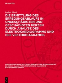 bokomslag Die Ermittlung Des Erregungsablaufs in Ungeschädigten Und Geschädigten Herzen Durch Analyse Des Elektrokardiogramms Und Des Vektordiagramms