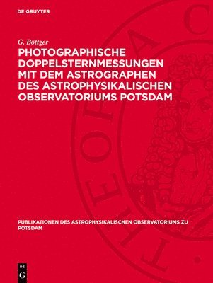 G Böttger - Photographische Doppelsternmessungen Mit Dem Astrographen Des Astrophysikalischen Observatoriums Potsdam, Inbunden