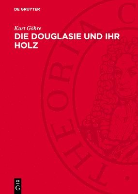 Kurt Göhre - Die Douglasie Und Ihr Holz, Inbunden