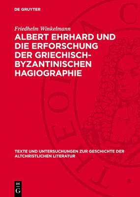 Friedhelm Winkelmann - Albert Ehrhard Und Die Erforschung Der Griechisch-Byzantinischen Hagiographie, Inbunden