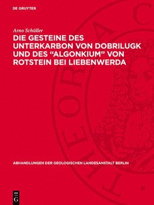 Arno Schüller - Die Gesteine Des Unterkarbon Von Dobrilugk Und Des Algonkium Von Rotstein Bei Liebenwerda, Inbunden