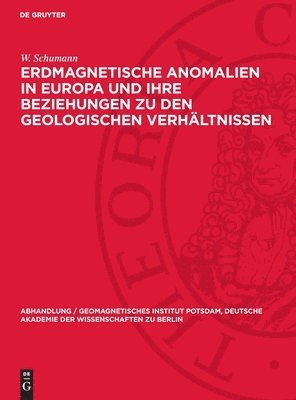 Erdmagnetische Anomalien in Europa Und Ihre Beziehungen Zu Den Geologischen Verhältnissen: (Eine Studie Über Den Gesteinsmagnetismus)