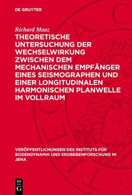 Richard Maaz - Theoretische Untersuchung Der Wechselwirkung Zwischen Dem Mechanischen Empfänger Eines Seismographen Und Einer Longitudinalen Harmonischen Planwelle Im Vollraum, Inbunden