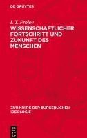 bokomslag Wissenschaftlicher Fortschritt Und Zukunft Des Menschen: Kritik Des Szientismus, Biologismus Und Ethischen Nihilismus