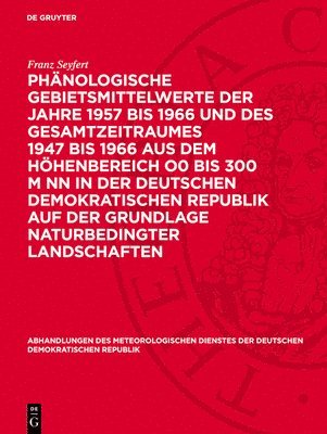 Franz Seyfert - Phänologische Gebietsmittelwerte Der Jahre 1957 Bis 1966 Und Des Gesamtzeitraumes 1947 Bis 1966 Aus Dem Höhenbereich O0 Bis 300 M NN in Der Deutschen Demokratischen Republik Auf Der Grundlage Naturbedingter Landschaften, Inbunden