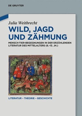 Wild, Jagd Und Zähmung: Mensch-Tier-Begegnungen in Der Erzählenden Literatur Des Mittelalters (6.-13. Jh.)