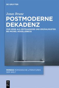 bokomslag Postmoderne Dekadenz: Zur Krise ALS Zeitdiagnose Und Erzählmuster Bei Michel Houellebecq