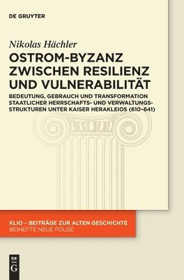 Ostrom-Byzanz Zwischen Resilienz Und Vulnerabilität: Bedeutung, Gebrauch Und Transformation Staatlicher Herrschafts- Und Verwaltungsstrukturen Unter K