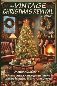 bokomslag The Vintage Christmas Revival Guide: Nostalgic Crafts, Retro Recipes, and Timeless Traditions to Recreate a Classic Holiday at Home