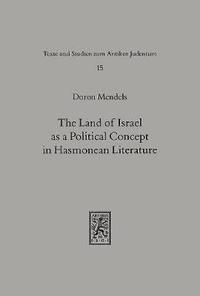 bokomslag The Land of Israel as a Political Concept in Hasmonean Literature: Recourse to History in Second Century B. C. Claims to the Holy Land