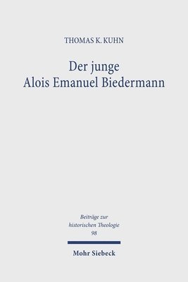 Thomas K. Kuhn - Der Junge Alois Emanuel Biedermann: Lebensweg Und Theologische Entwicklung Bis Zur 'Freien Theologie' 1819-1844, Inbunden