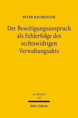 Peter Baumeister - Der Beseitigungsanspruch als Fehlerfolge des rechtswidrigen Verwaltungsakts, Inbunden
