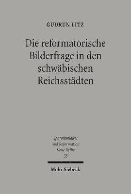 Gudrun Litz - Die Reformatorische Bilderfrage in Den Schwabischen Reichsstadten, Inbunden