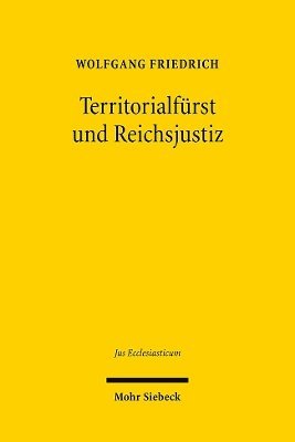 Wolfgang Friedrich - Territorialfurst Und Reichsjustiz: Recht Und Politik Im Kontext Der Hessischen Reformationsprozesse Am Reichskammergericht, Inbunden