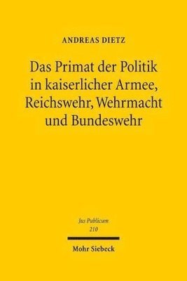 bokomslag Das Primat der Politik in kaiserlicher Armee, Reichswehr, Wehrmacht und Bundeswehr