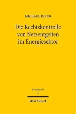 Michael Kling - Die Rechtskontrolle von Netzentgelten im Energiesektor, Inbunden