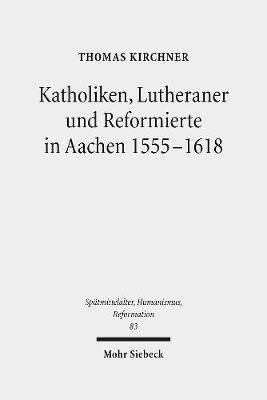 Katholiken, Lutheraner und Reformierte in Aachen 1555-1618