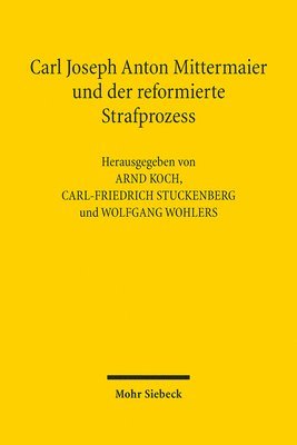Arnd Koch, Carl-Friedrich Stuckenberg, Wolfgang Wohlers - Carl Joseph Anton Mittermaier und der reformierte Strafprozess, Inbunden