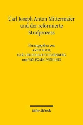 Arnd Koch, Carl-Friedrich Stuckenberg, Wolfgang Wohlers - Carl Joseph Anton Mittermaier und der reformierte Strafprozess, Inbunden