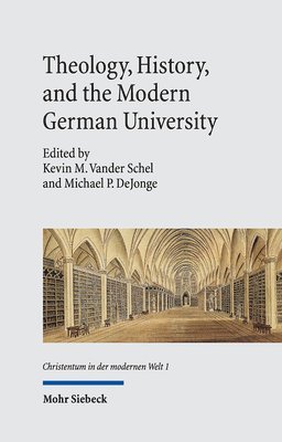 Kevin M. Vander Schel, Michael P. DeJonge - Theology, History, and the Modern German University, Inbunden