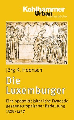 Jorg K. Hoensch - Die Luxemburger: Eine Spatmittelalterliche Dynastie Gesamteuropaischer Bedeutung 1308-1437, Häftad