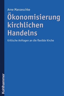 bokomslag Okonomisierung Kirchlichen Handelns: Kritische Anfragen an Die Flexible Kirche