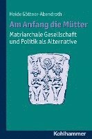 bokomslag Am Anfang Die Mutter - Matriarchale Gesellschaft Und Politik ALS Alternative: Ausgewahlte Beitrage Zur Modernen Matriarchatsforschung