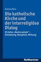 bokomslag Die Katholische Kirche Und Der Interreligiose Dialog: 50 Jahre 'Nostra Aetate': Vorgeschichte, Kommentar, Rezeption