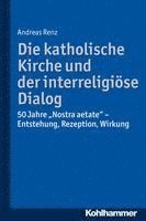 Die Katholische Kirche Und Der Interreligiose Dialog: 50 Jahre 'Nostra Aetate': Vorgeschichte, Kommentar, Rezeption 1