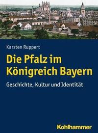 bokomslag Die Pfalz Im Konigreich Bayern: Geschichte, Kultur Und Identitat