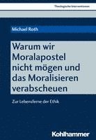 Michael Roth - Warum Wir Moralapostel Nicht Mogen Und Das Moralisieren Verabscheuen: Zur Lebensferne Der Ethik, Häftad. Tillgänglighet: Lägg i varukorg