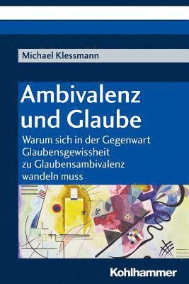 bokomslag Ambivalenz Und Glaube: Warum Sich in Der Gegenwart Glaubensgewissheit Zu Glaubensambivalenz Wandeln Muss