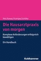 bokomslag Die Hausarztpraxis Von Morgen: Komplexe Anforderungen Erfolgreich Bewaltigen - Ein Handbuch