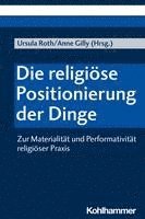 bokomslag Die Religiose Positionierung Der Dinge: Zur Materialitat Und Performativitat Religioser PRAXIS