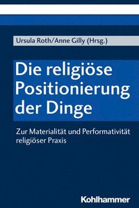 bokomslag Die Religiose Positionierung Der Dinge: Zur Materialitat Und Performativitat Religioser PRAXIS