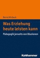 Was Erziehung Heute Leisten Kann: Padagogik Jenseits Von Illusionen 1