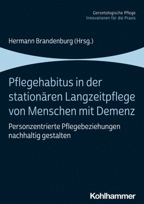 Pflegehabitus in Der Stationaren Langzeitpflege Von Menschen Mit Demenz: Personzentrierte Pflegebeziehungen Nachhaltig Gestalten