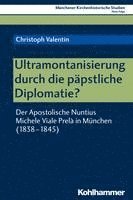 bokomslag Ultramontanisierung Durch Die Papstliche Diplomatie?: Der Apostolische Nuntius Michele Viale Prela in Munchen (1838-1845)