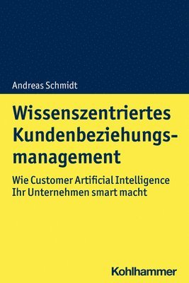 bokomslag Wissenszentriertes Kundenbeziehungsmanagement: Wie Customer Artificial Intelligence Ihr Unternehmen Smart Macht