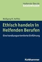 Ethisch Handeln in Helfenden Berufen: Eine Handlungsorientierte Einfuhrung