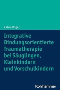bokomslag Integrative Bindungsorientierte Traumatherapie Bei Sauglingen, Kleinkindern Und Vorschulkindern