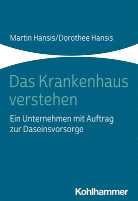 Martin Hansis, Dorothee Hansis - Das Krankenhaus Verstehen: Ein Unternehmen Mit Auftrag Zur Daseinsvorsorge, Häftad