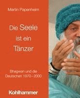 bokomslag Die Seele Ist Ein Tanzer: Bhagwan Und Die Deutschen 1970-2000