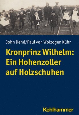 John Dehe, Paul Von Wolzogen Kuhr - Kronprinz Wilhelm: Ein Hohenzoller Auf Holzschuhen, Häftad