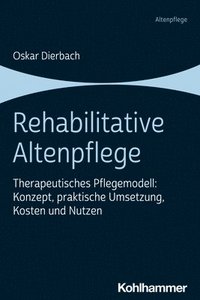 bokomslag Rehabilitative Altenpflege: Therapeutisches Pflegemodell: Konzept, Praktische Umsetzung, Kosten Und Nutzen