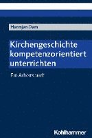 bokomslag Kirchengeschichte Kompetenzorientiert Unterrichten: Ein Arbeitsbuch