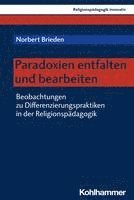 bokomslag Paradoxien Entfalten Und Bearbeiten: Beobachtungen Zu Differenzierungspraktiken in Der Religionspadagogik