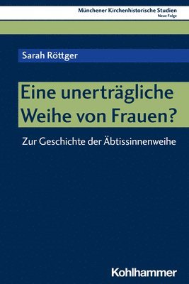 Eine Unertragliche Weihe Von Frauen?: Zur Geschichte Der Abtissinnenweihe