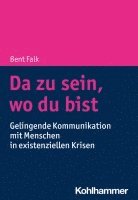 bokomslag Da Zu Sein, Wo Du Bist: Gelingende Kommunikation Mit Menschen in Existenziellen Krisen